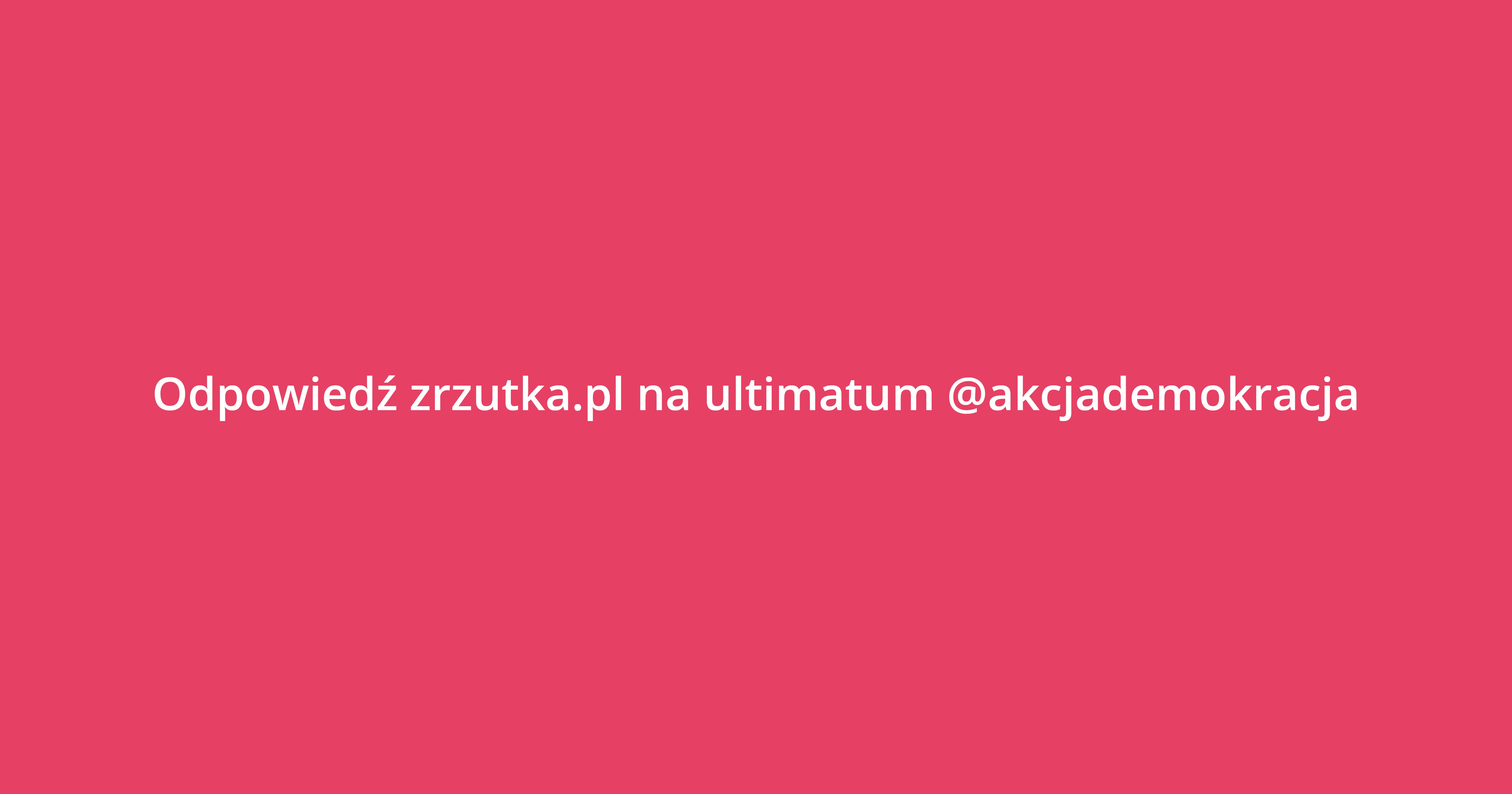 Oświadczenie w sprawie "ultimatum" przedstawionego zrzutka.pl przez @Akcjademokracja.