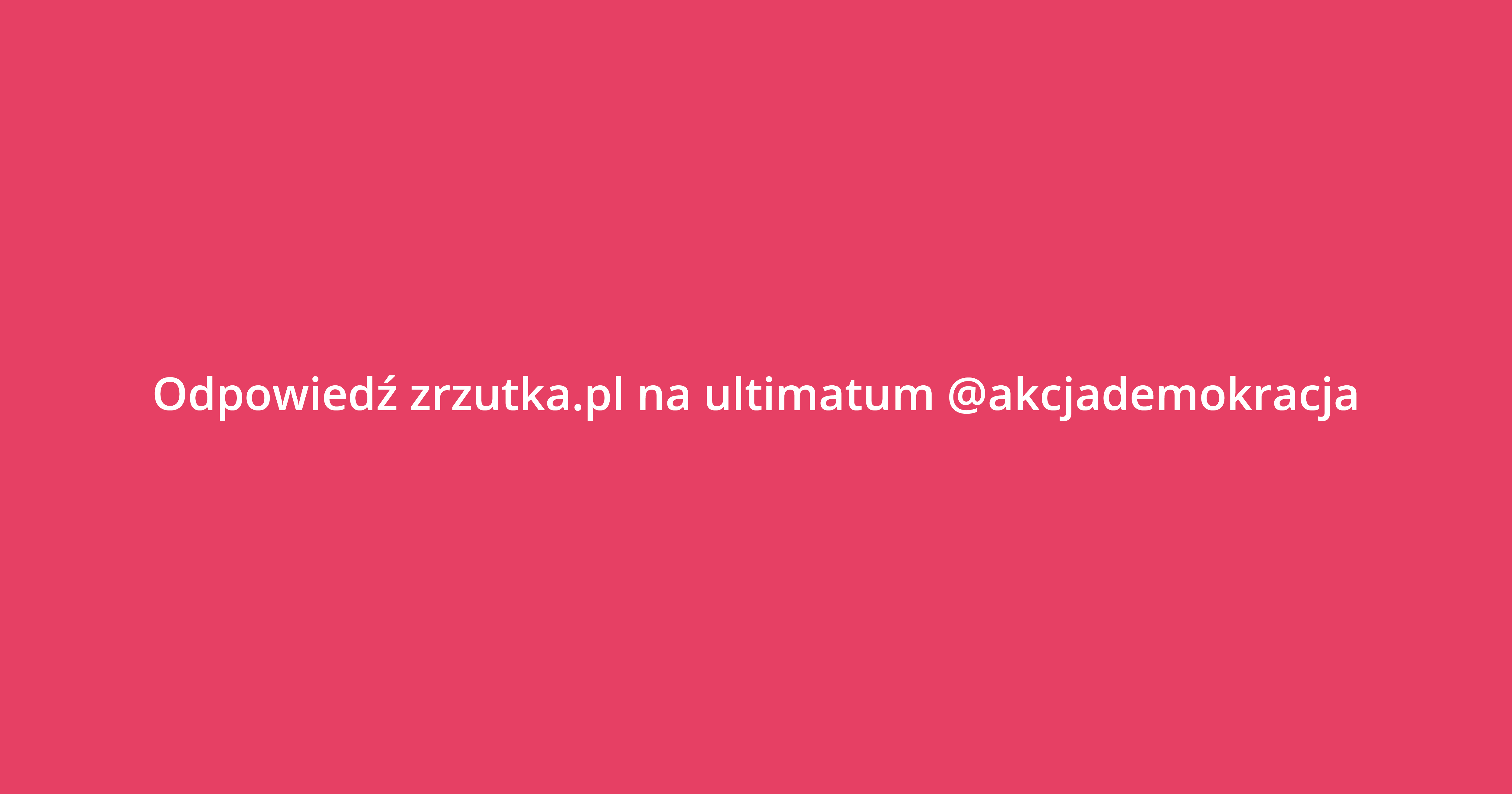 Oświadczenie w sprawie "ultimatum" przedstawionego zrzutka.pl przez @Akcjademokracja.